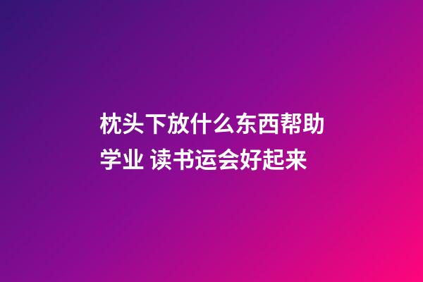 枕头下放什么东西帮助学业 读书运会好起来